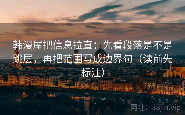 韩漫屋把信息拉直:先看段落是不是跳层,再把范围写成边界句(读前先标注) 韩漫屋把信息拉直:先看段落是不是跳层,再把范围写成边界句(读前先标注)