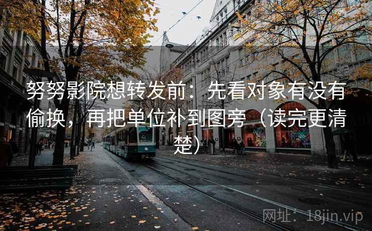 努努影院想转发前:先看对象有没有偷换,再把单位补到图旁(读完更清楚) 努努影院想转发前:先看对象有没有偷换,再把单位补到图旁(读完更清楚)