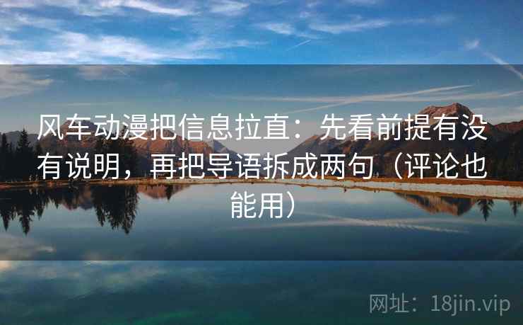 风车动漫把信息拉直:先看前提有没有说明,再把导语拆成两句(评论也能用) 风车动漫把信息拉直:先看前提有没有说明,再把导语拆成两句(评论也能用)