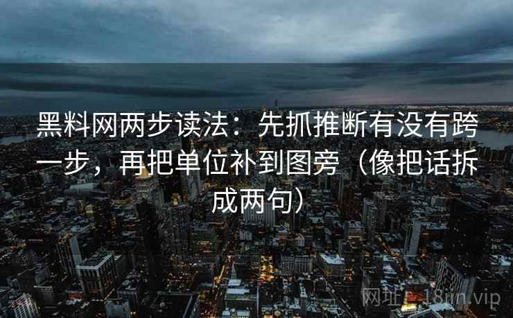 黑料网两步读法:先抓推断有没有跨一步,再把单位补到图旁(像把话拆成两句) 黑料网两步读法:先抓推断有没有跨一步,再把单位补到图旁(像把话拆成两句)