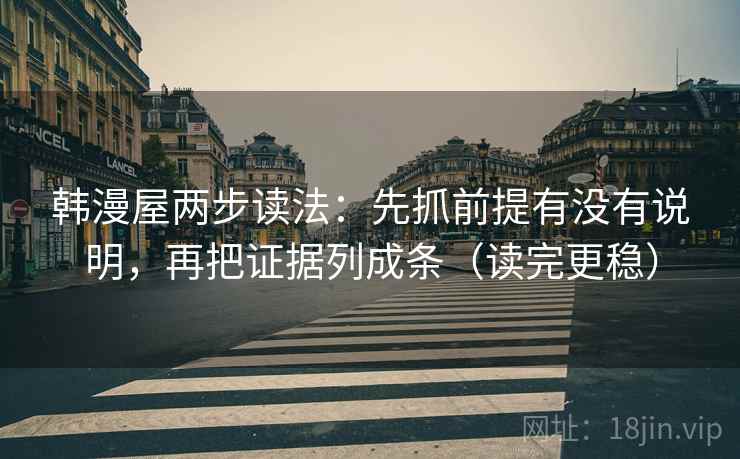 韩漫屋两步读法:先抓前提有没有说明,再把证据列成条(读完更稳) 韩漫屋两步读法:先抓前提有没有说明,再把证据列成条(读完更稳)