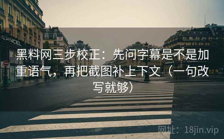 黑料网三步校正:先问字幕是不是加重语气,再把截图补上下文(一句改写就够) 黑料网三步校正:先问字幕是不是加重语气,再把截图补上下文(一句改写就够)