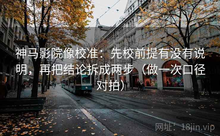 神马影院像校准:先校前提有没有说明,再把结论拆成两步(做一次口径对拍) 神马影院像校准:先校前提有没有说明,再把结论拆成两步(做一次口径对拍)