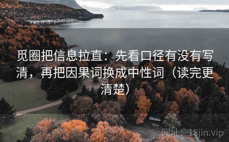 觅圈把信息拉直：先看口径有没有写清，再把因果词换成中性词（读完更清楚）