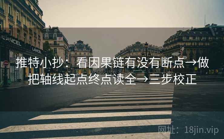 推特小抄：看因果链有没有断点→做把轴线起点终点读全→三步校正