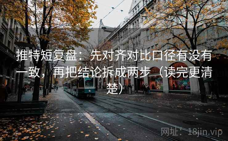 推特短复盘：先对齐对比口径有没有一致，再把结论拆成两步（读完更清楚）