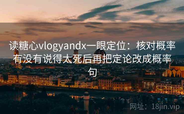 读糖心vlogyandx一眼定位:核对概率有没有说得太死后再把定论改成概率句 读糖心vlogyandx一眼定位:核对概率有没有说得太死后再把定论改成概率句