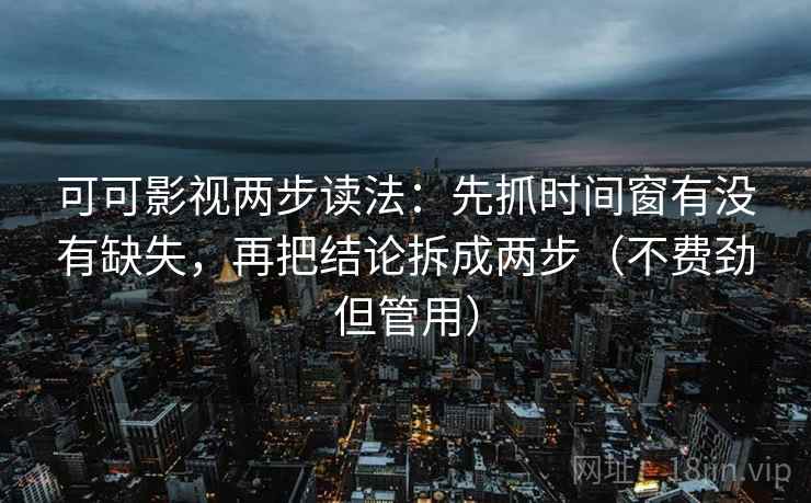 可可影视两步读法:先抓时间窗有没有缺失,再把结论拆成两步(不费劲但管用) 可可影视两步读法:先抓时间窗有没有缺失,再把结论拆成两步(不费劲但管用)
