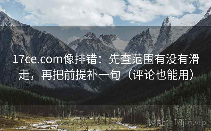 17ce.com像排错:先查范围有没有滑走,再把前提补一句(评论也能用) 17ce.com像排错:先查范围有没有滑走,再把前提补一句(评论也能用)