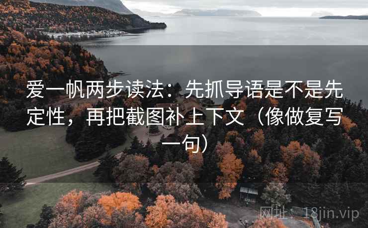 爱一帆两步读法：先抓导语是不是先定性，再把截图补上下文（像做复写一句）
