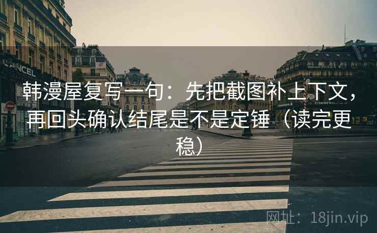 韩漫屋复写一句：先把截图补上下文，再回头确认结尾是不是定锤（读完更稳）