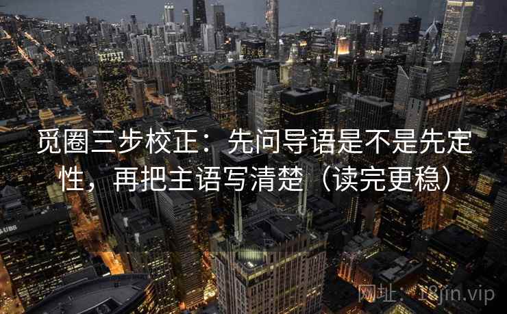 觅圈三步校正：先问导语是不是先定性，再把主语写清楚（读完更稳）