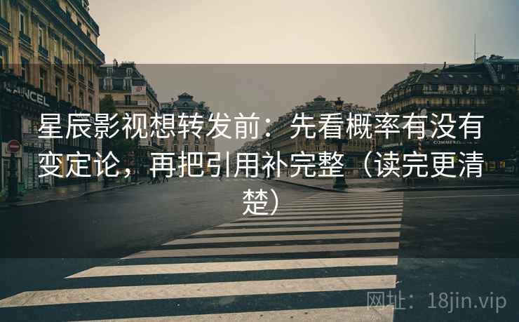 星辰影视想转发前：先看概率有没有变定论，再把引用补完整（读完更清楚）