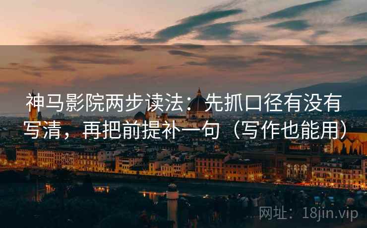 神马影院两步读法：先抓口径有没有写清，再把前提补一句（写作也能用）