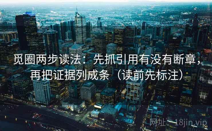 觅圈两步读法:先抓引用有没有断章,再把证据列成条(读前先标注) 觅圈两步读法:先抓引用有没有断章,再把证据列成条(读前先标注)
