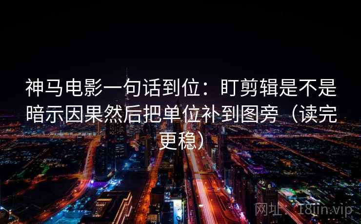神马电影一句话到位：盯剪辑是不是暗示因果然后把单位补到图旁（读完更稳）