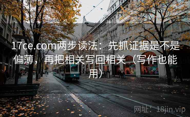 17ce.com两步读法:先抓证据是不是偏薄,再把相关写回相关(写作也能用) 17ce.com两步读法:先抓证据是不是偏薄,再把相关写回相关(写作也能用)