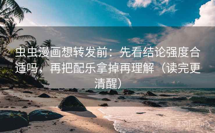 虫虫漫画想转发前:先看结论强度合适吗,再把配乐拿掉再理解(读完更清醒) 虫虫漫画想转发前:先看结论强度合适吗,再把配乐拿掉再理解(读完更清醒)